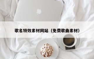 醴陵歌名特效素材网站（免费歌曲素材）
